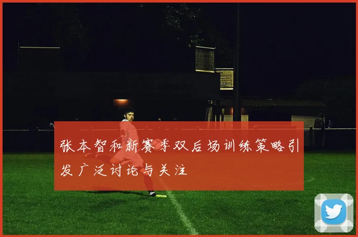 张本智和新赛季双后场训练策略引发广泛讨论与关注